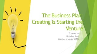 The Business Plan:
Creating & Starting the
Venture
Prepared by
Neelakshi Saini
Assistant professor (MBA)
 
