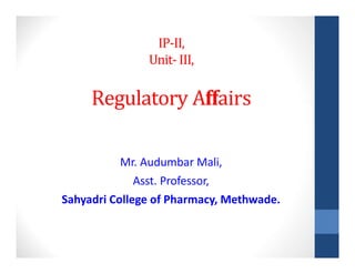 IP-II,
Unit- III,
Regulatory Affairs
Mr. Audumbar Mali,
Asst. Professor,
Sahyadri College of Pharmacy, Methwade.
 