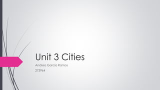 Unit 3 Cities
Andrea García Ramos
273964
 