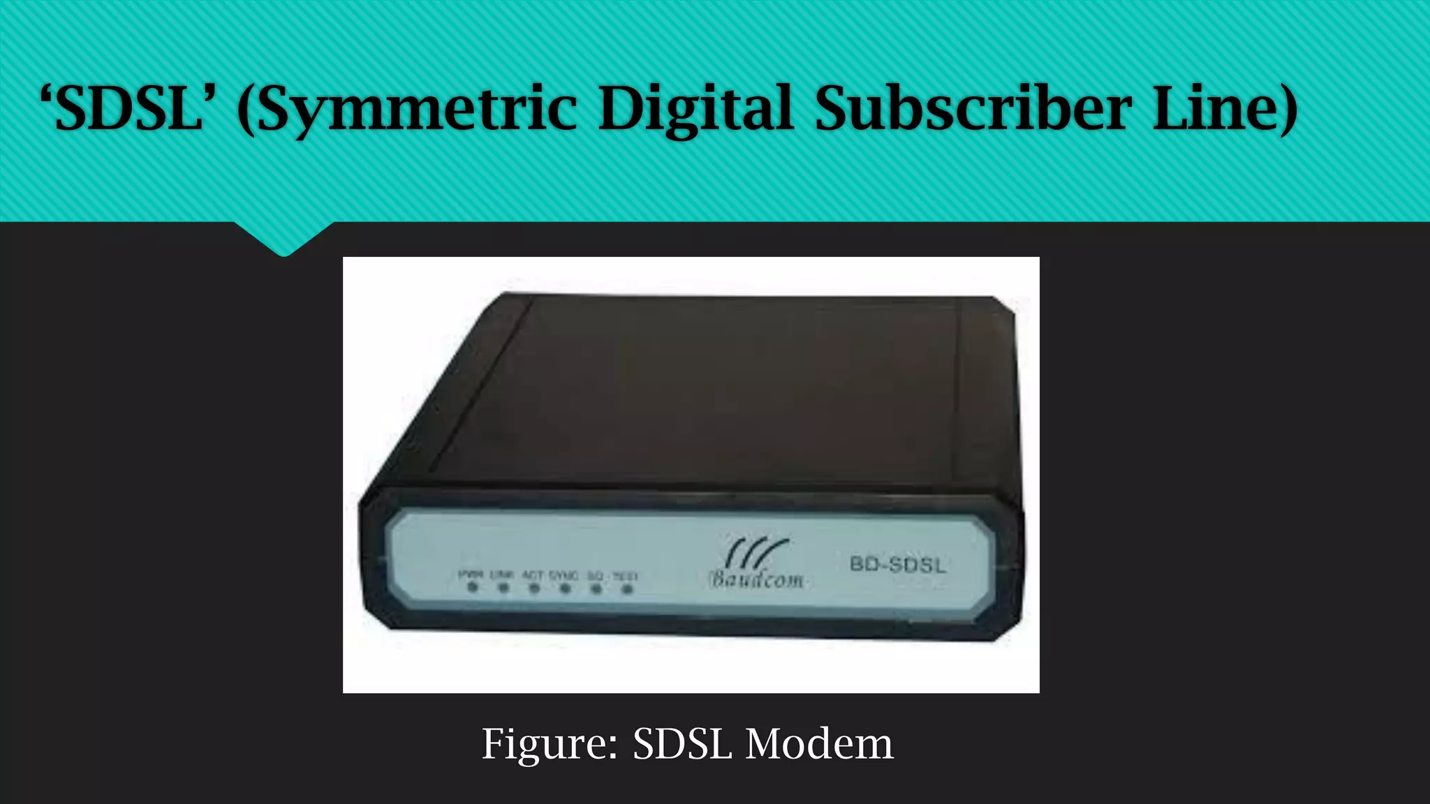 Figure: SDSL Modem
‘SDSL’ (Symmetric Digital Subscriber Line)
 