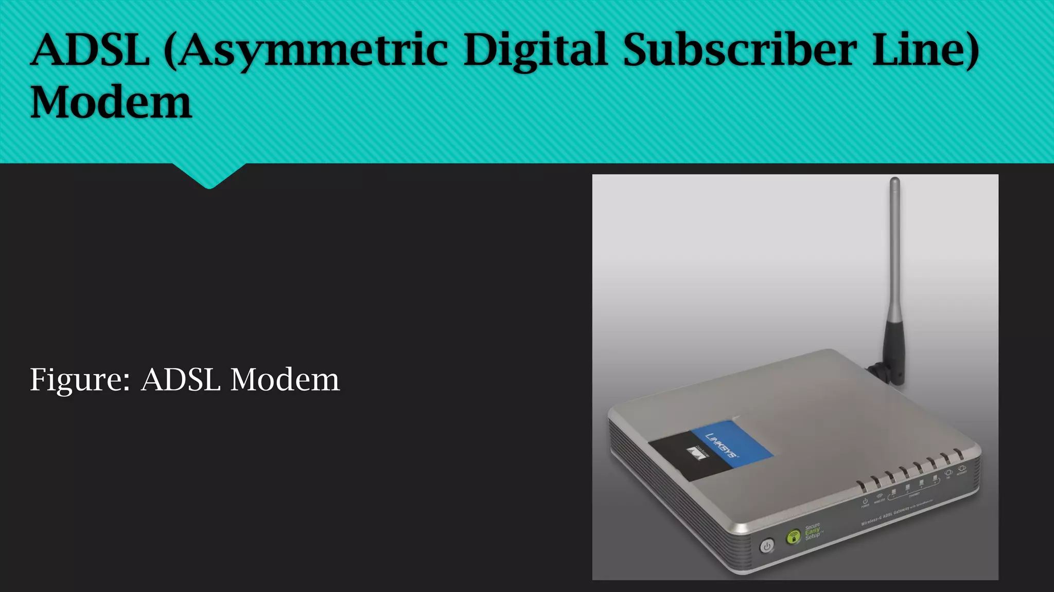 Figure: ADSL Modem
ADSL (Asymmetric Digital Subscriber Line)
Modem
 