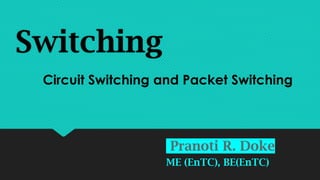 Switching
Pranoti R. Doke
ME (EnTC), BE(EnTC)
Circuit Switching and Packet Switching
 