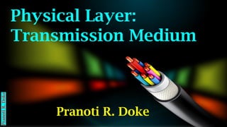 Physical Layer:
Transmission Medium
Pranoti R. Doke
Pranoti
R.
Doke
 