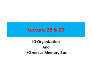 Lecture-28 & 29
IO Organization
And
I/O versus Memory Bus
 