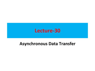Lecture-30
Asynchronous Data Transfer
 