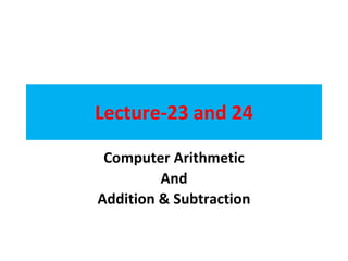 Lecture-23 and 24
Computer Arithmetic
And
Addition & Subtraction
 