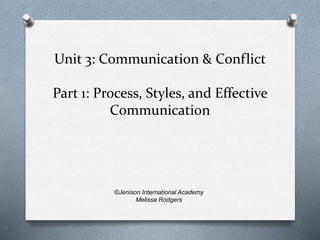 Unit 3: Communication & Conflict
Part 1: Process, Styles, and Effective
Communication
©Jenison International Academy
Melissa Rodgers
 