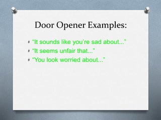 Door Opener Examples:
“It sounds like you’re sad about...”
“It seems unfair that...”
“You look worried about...”
 