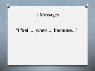 I-Messages
“I feel .... when.... because...”
 