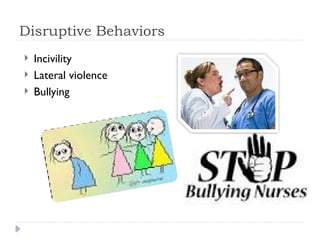 Disruptive Behaviors
 Incivility
 Lateral violence
 Bullying
 