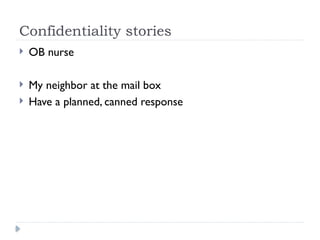 Confidentiality stories
 OB nurse
 My neighbor at the mail box
 Have a planned, canned response
 