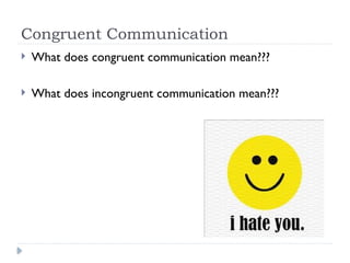 Congruent Communication
 What does congruent communication mean???
 What does incongruent communication mean???
 