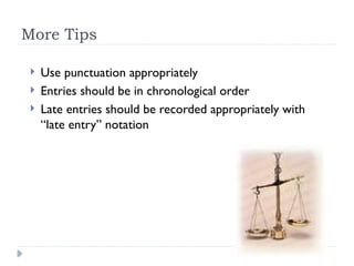 More Tips
 Use punctuation appropriately
 Entries should be in chronological order
 Late entries should be recorded appropriately with
“late entry” notation
 