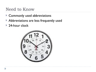 Need to Know
 Commonly used abbreviations
 Abbreviations are less frequently used
 24-hour clock
 