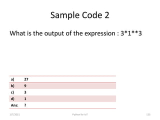 Sample Code 2
What is the output of the expression : 3*1**3
1/7/2021 Python for IoT 123
a) 27
b) 9
c) 3
d) 1
Ans: ?
 