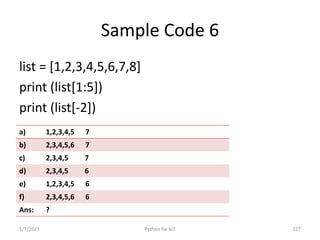 Sample Code 6
list = [1,2,3,4,5,6,7,8]
print (list[1:5])
print (list[-2])
1/7/2021 Python for IoT 127
a) 1,2,3,4,5 7
b) 2,...