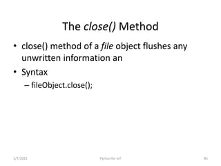 The close() Method
• close() method of a file object flushes any
unwritten information an
• Syntax
– fileObject.close();
1...