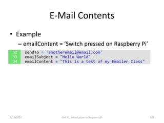 E-Mail Contents
• Example
– emailContent = ‘Switch pressed on Raspberry Pi’
108
5/16/2022 Unit 3 _ Introduction to Raspberry Pi
 
