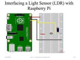 Interfacing a Light Sensor (LDR) with
Raspberry Pi
65
5/16/2022 Unit 3 _ Introduction to Raspberry Pi
 