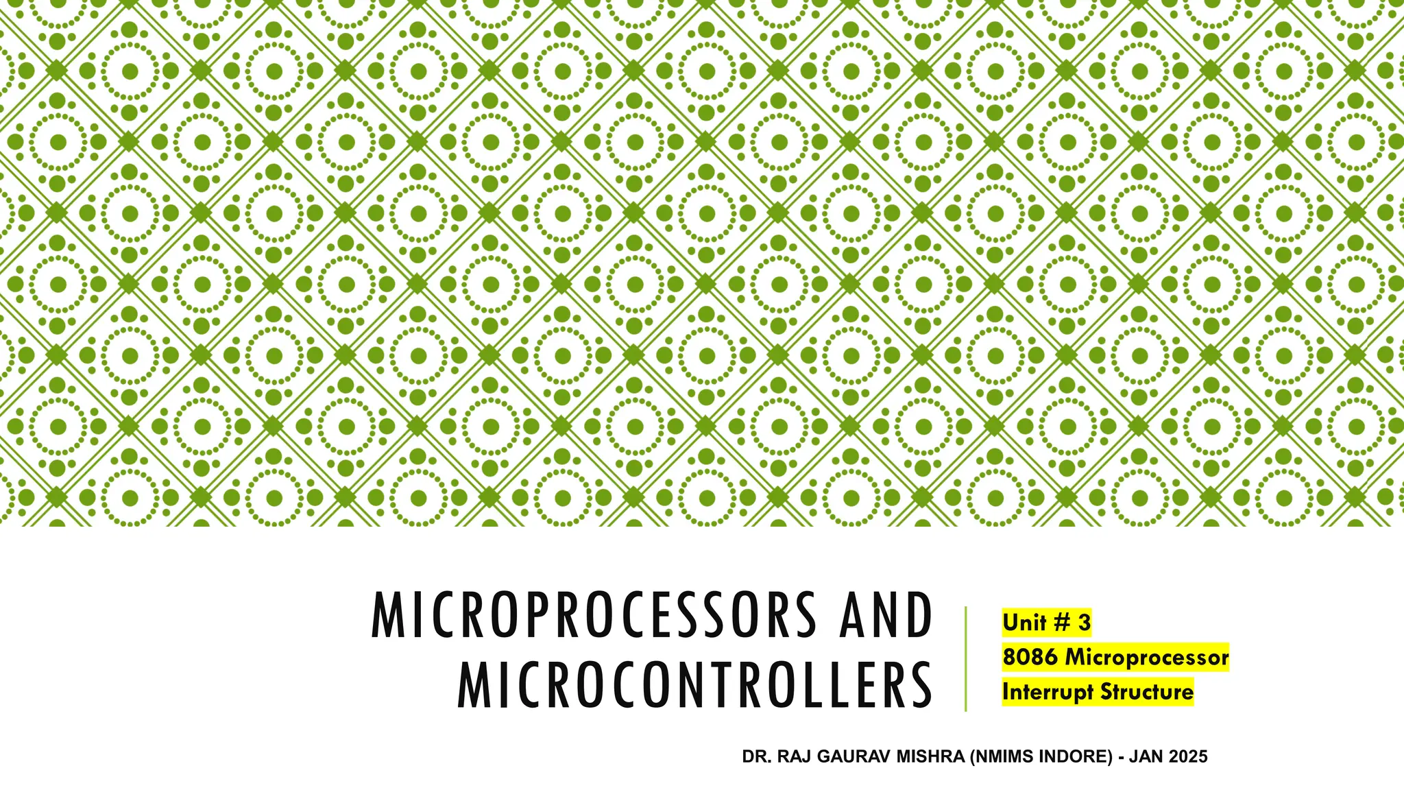 MICROPROCESSORS AND
MICROCONTROLLERS
Unit # 3
8086 Microprocessor
Interrupt Structure
DR. RAJ GAURAV MISHRA (NMIMS INDORE) - JAN 2025
 