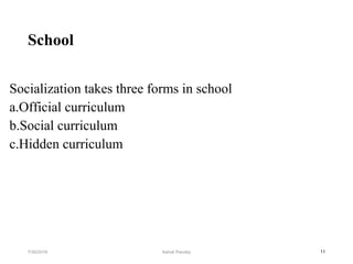 School
Socialization takes three forms in school
a.Official curriculum
b.Social curriculum
c.Hidden curriculum
117/30/2019 Ashok Pandey
 