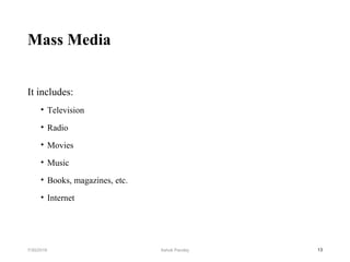 Mass Media
It includes:
• Television
• Radio
• Movies
• Music
• Books, magazines, etc.
• Internet
137/30/2019 Ashok Pandey
 