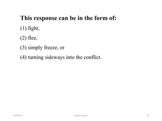 This response can be in the form of:
(1) fight,
(2) flee,
(3) simply freeze, or
(4) turning sideways into the conflict.
347/30/2019 Ashok Pandey
 