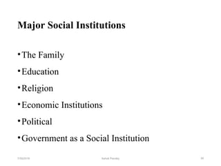 Major Social Institutions
•The Family
•Education
•Religion
•Economic Institutions
•Political
•Government as a Social Institution
397/30/2019 Ashok Pandey
 