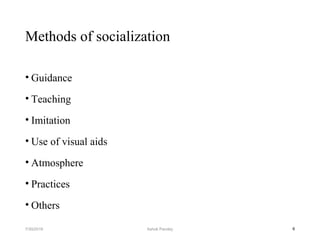 Methods of socialization
• Guidance
• Teaching
• Imitation
• Use of visual aids
• Atmosphere
• Practices
• Others
67/30/2019 Ashok Pandey
 