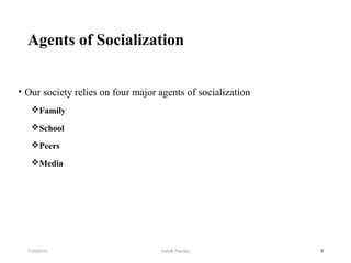 Agents of Socialization
• Our society relies on four major agents of socialization
Family
School
Peers
Media
87/30/2019 Ashok Pandey
 