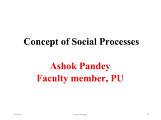 Concept of Social Processes
Ashok Pandey
Faculty member, PU
17/30/2019 Ashok Pandey
 