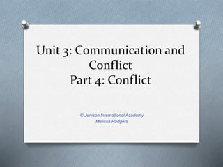 Unit 3: Communication and 
Conflict 
Part 4: Conflict 
© Jenison International Academy 
Melissa Rodgers 
 