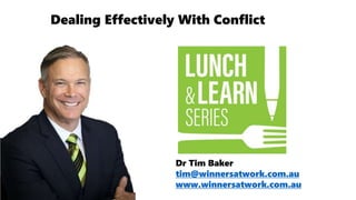 Dr Tim Baker
tim@winnersatwork.com.au
www.winnersatwork.com.au
Dealing Effectively With Conflict
 