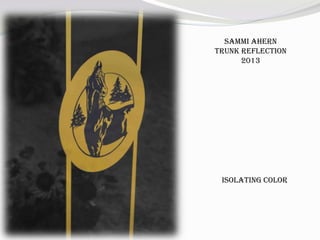 Sammi Ahern
Trunk Reflection
2013
Isolating Color