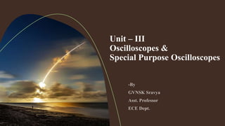 Unit – III
Oscilloscopes &
Special Purpose Oscilloscopes
 