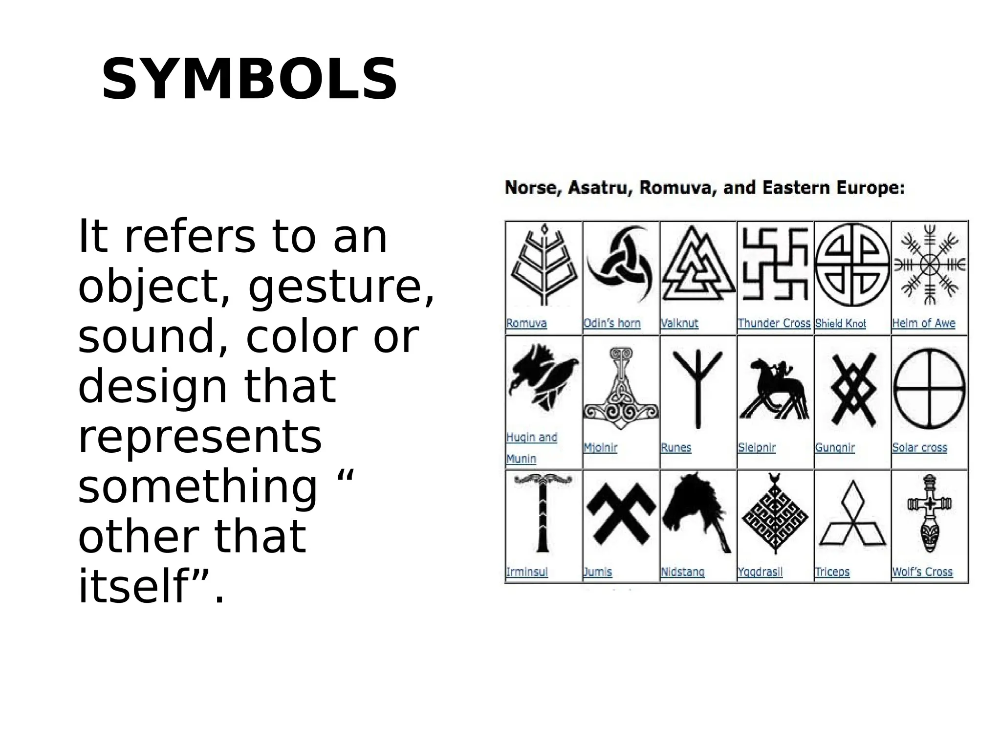 SYMBOLS
It refers to an
object, gesture,
sound, color or
design that
represents
something “
other that
itself”.
 