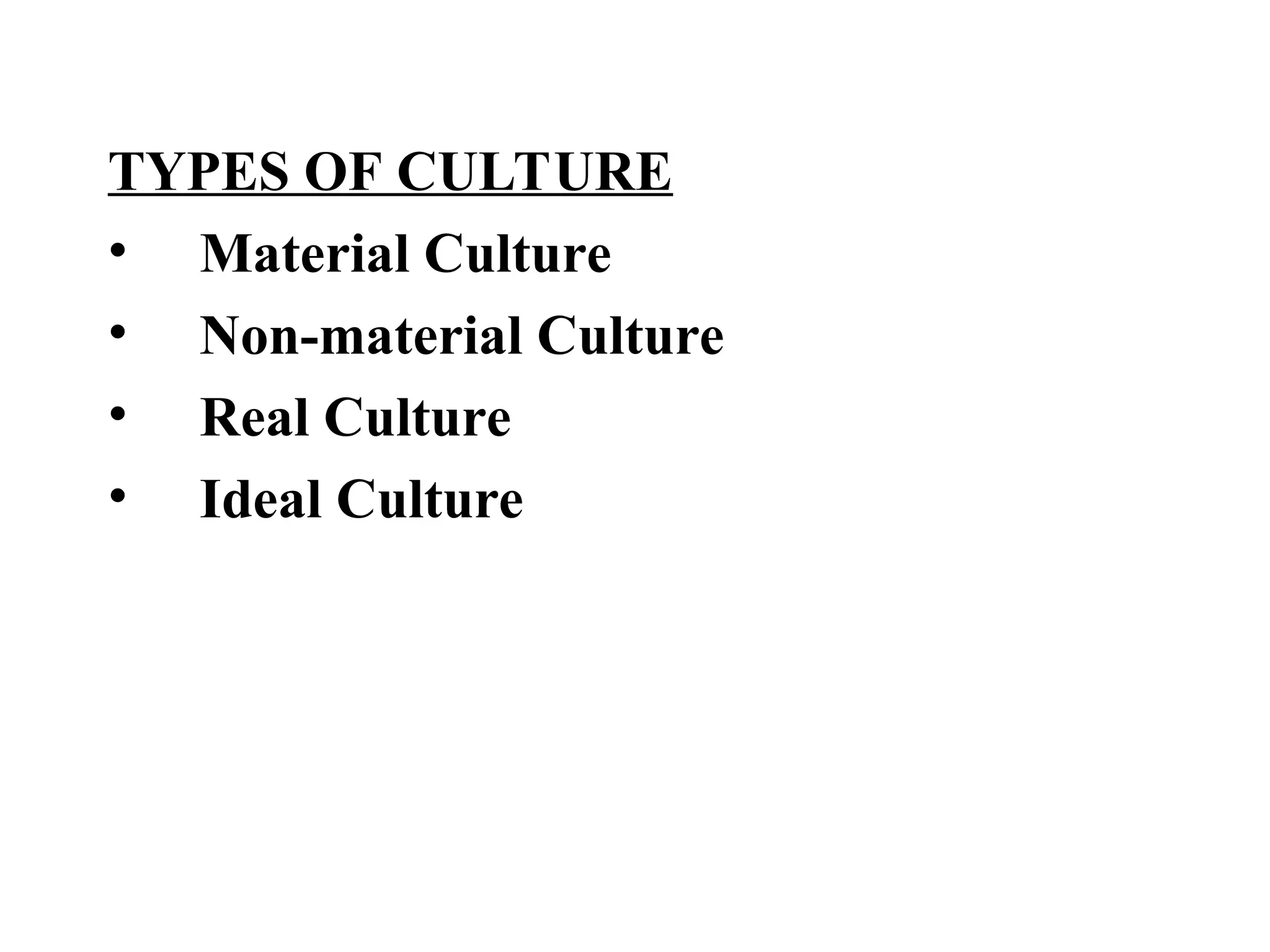 TYPES OF CULTURE
• Material Culture
• Non-material Culture
• Real Culture
• Ideal Culture
 