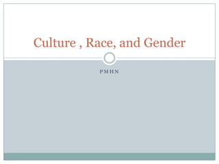 Culture , Race, and Gender

           PMHN
 