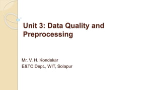 Unit 3: Data Quality and
Preprocessing
Mr. V. H. Kondekar
E&TC Dept., WIT, Solapur
 