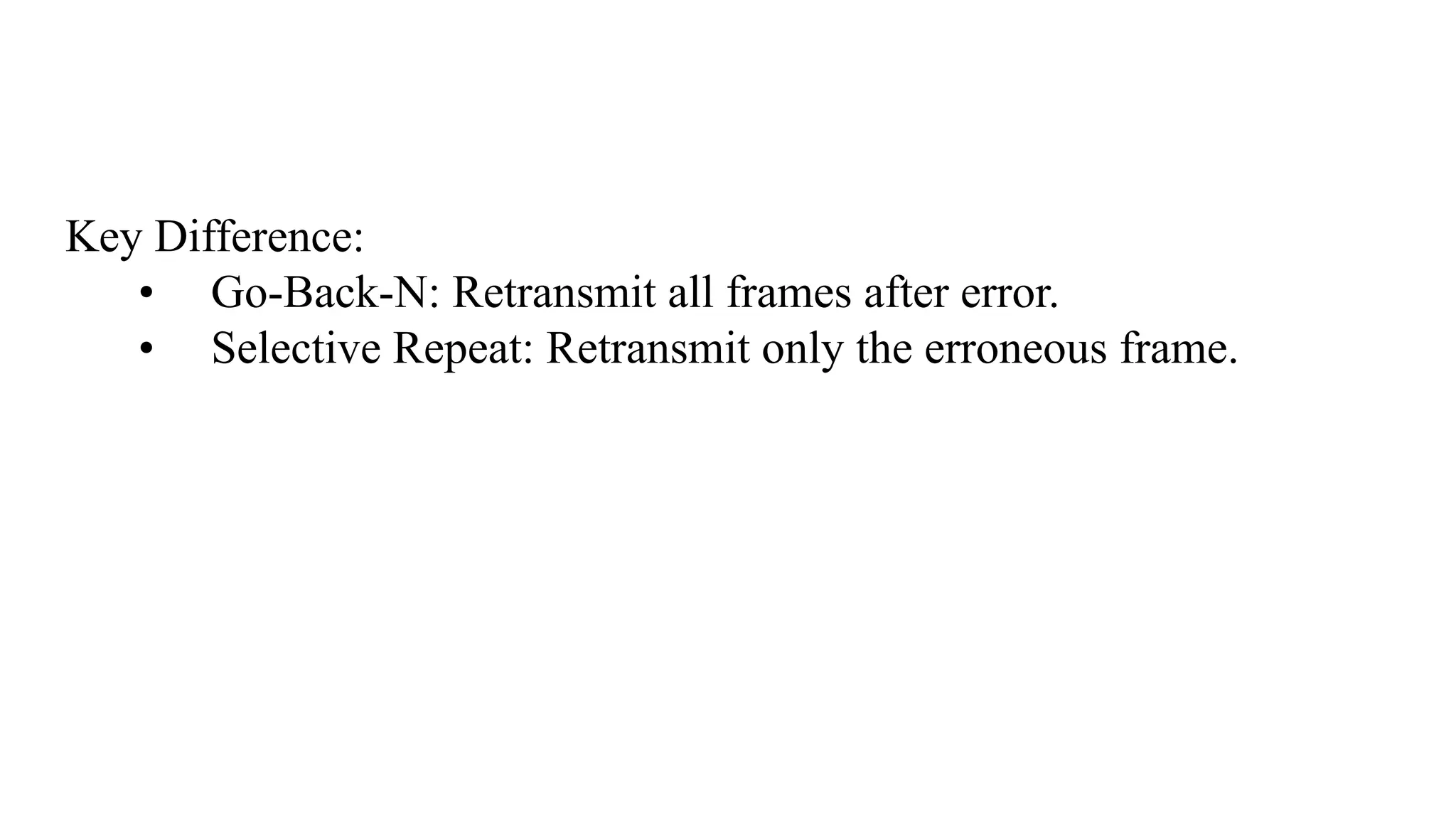 Key Difference: • Go-Back-N: Retransmit all frames after error. • Selective Repeat: Retransmit only the erroneous frame. 