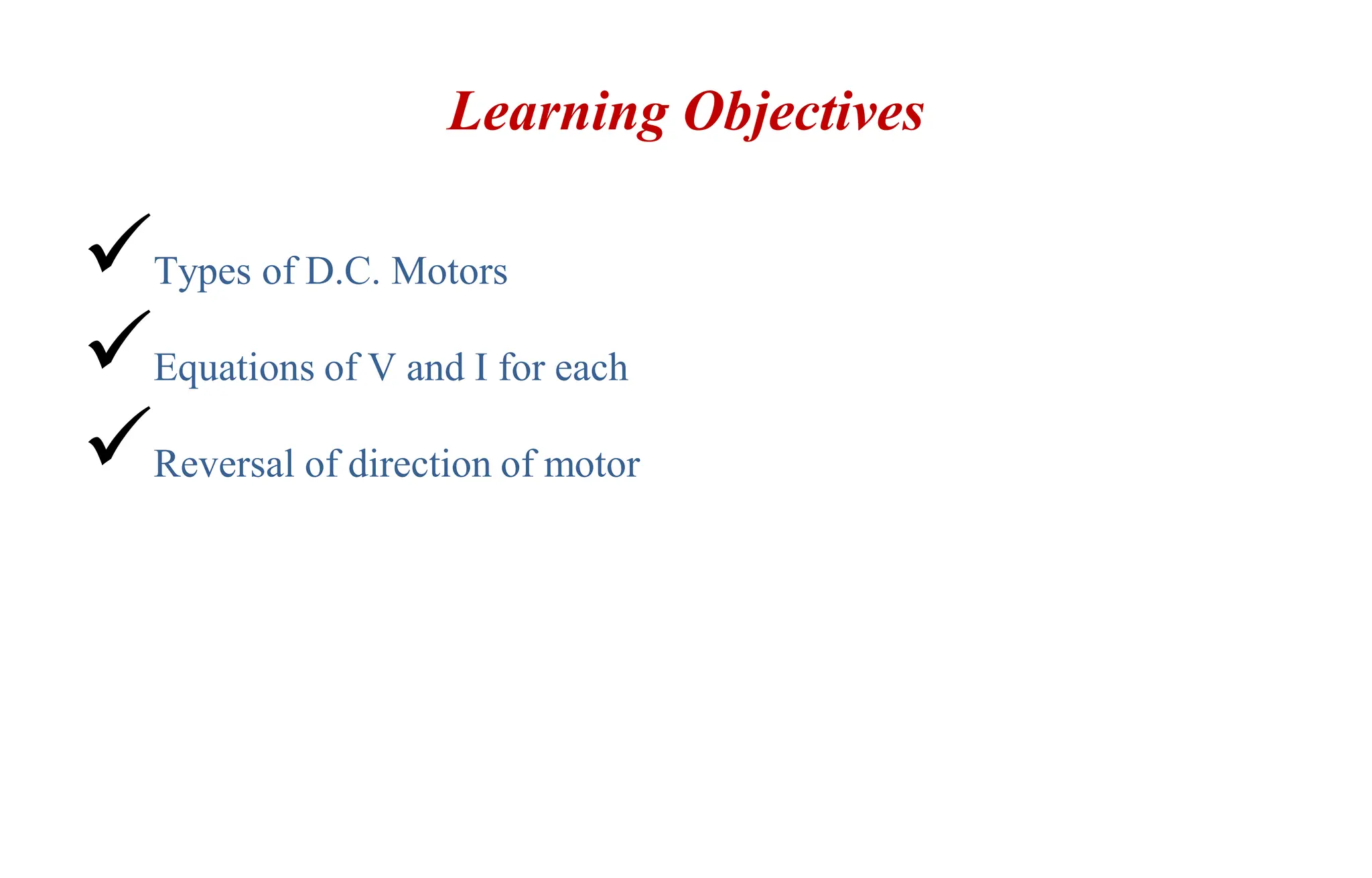 Learning Objectives
Types of D.C. Motors
Equations of V and I for each
Reversal of direction of motor
 
