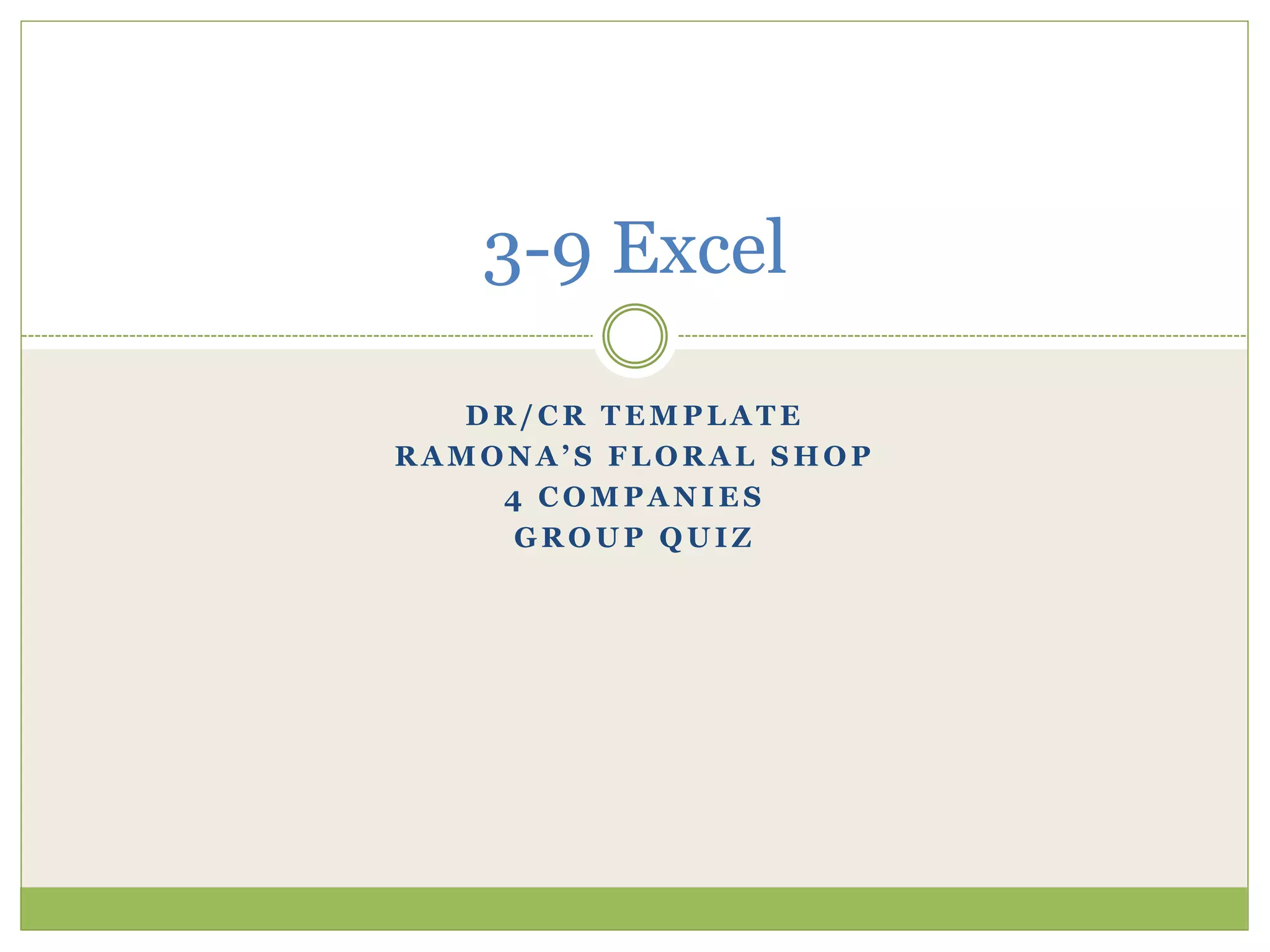 3-9 Excel 
DR/CR TEMPLATE 
R A M O N A ’ S F L O R A L S H O P 
4 COMPANIES 
GROUP QUIZ 
 
