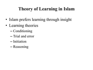 Theory of Learning in Islam
• Islam prefers learning through insight
• Learning theories
– Conditioning
– Trial and error
– Initiation
– Reasoning
 