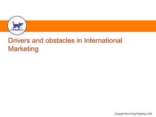 Drivers and obstacles in International 
Marketing 
Copyright Atomic DDoogg PPuubblliisshhiinngg,, 2008 
 
