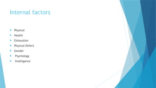 Internal factors
 Physical
 Health
 Exhaustion
 Physical Defect
 Gender
 Psychology
 Intelligence
 