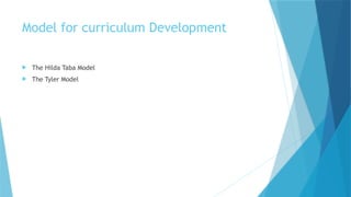 Model for curriculum Development
 The Hilda Taba Model
 The Tyler Model
 