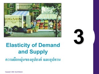 3 Elasticity of Demand 
and Supply 
ความยืดหยุ่นของอุปสงค์และอุปาาน 
Copyright © 2004 South-Western 
 