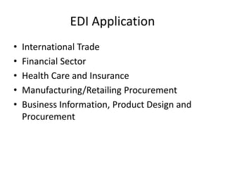 EDI Application
• International Trade
• Financial Sector
• Health Care and Insurance
• Manufacturing/Retailing Procurement
• Business Information, Product Design and
Procurement
 