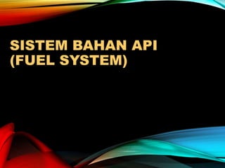 SISTEM BAHAN API
(FUEL SYSTEM)
 