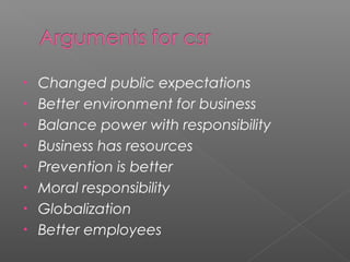 • Changed public expectations
• Better environment for business
• Balance power with responsibility
• Business has resources
• Prevention is better
• Moral responsibility
• Globalization
• Better employees
 
